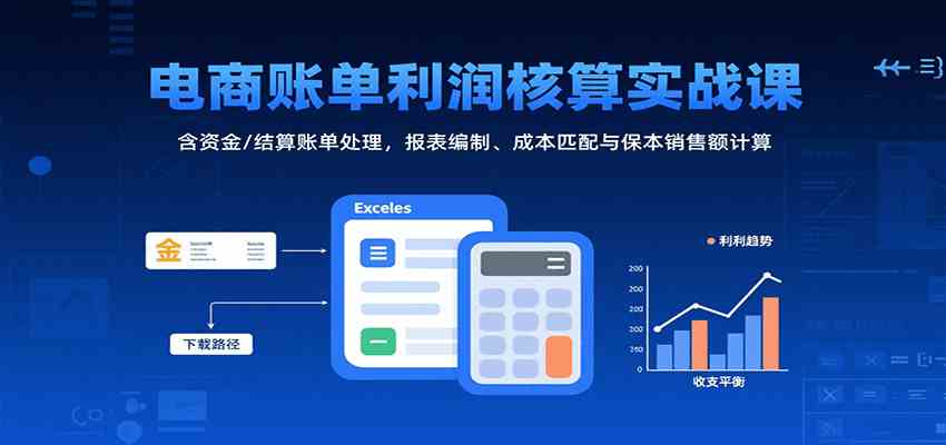 电商账单利润核算实战课：含资金/结算账单处理，报表编制、成本匹配与保本销售额计算网创项目-知识付费-在线课程-自媒体创业-网络副业-优利资源优利资源网