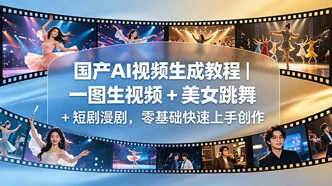 国产AI视频生成教程｜一图生视频 + 美女跳舞 + 短剧漫剧，零基础快速上手创作网创项目-知识付费-在线课程-自媒体创业-网络副业-优利资源优利资源网