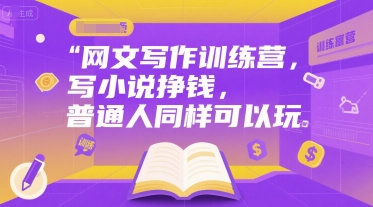 网文写作训练营，写小说挣钱，普通人同样可以玩网创项目-知识付费-在线课程-自媒体创业-网络副业-优利资源优利资源网