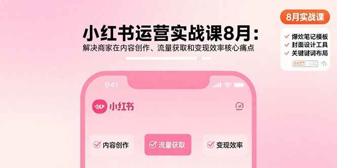 （15822期）小红书运营实战课8月：解决商家在内容创作、流量获取和变现效率核心痛点网创项目-知识付费-在线课程-自媒体创业-网络副业-优利资源优利资源网