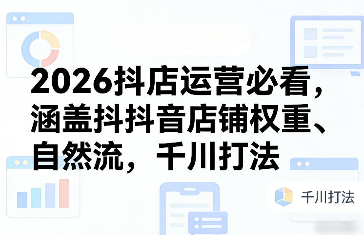 2026抖店运营必看，涵盖抖音店铺权重、自然流，千川打法网创项目-知识付费-在线课程-自媒体创业-网络副业-优利资源优利资源网