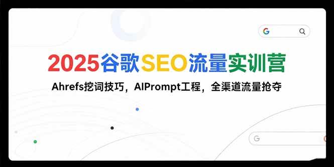 （15411期）2025谷歌SEO流量实训营;，Ahrefs挖词技巧，AIPrompt工程，全渠道流量抢夺网创项目-知识付费-在线课程-自媒体创业-网络副业-优利资源优利资源网