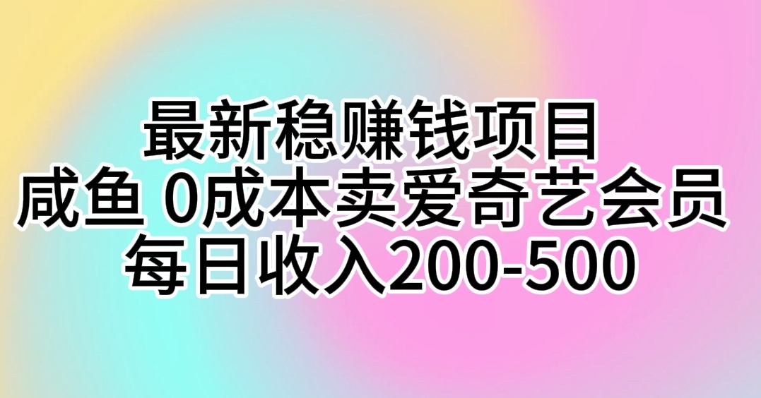 （10369期）最新稳赚钱项目 咸鱼 0成本卖爱奇艺会员 每日收入200-500网创项目-知识付费-在线课程-自媒体创业-网络副业-优利资源优利资源网