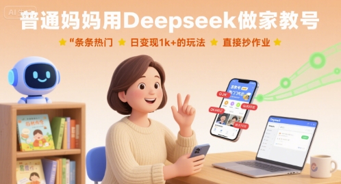 普通妈妈用Deepseek做家教号，条条热门，日变现1k+的玩法，直接抄作业网创项目-知识付费-在线课程-自媒体创业-网络副业-优利资源优利资源网