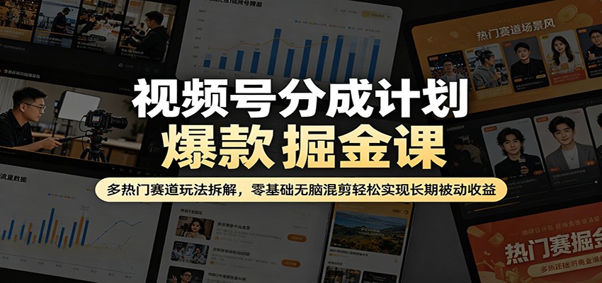 视频号分成计划爆款掘金课：多热门赛道玩法拆解，零基础无脑混剪轻松实现长期被动收益网创项目-知识付费-在线课程-自媒体创业-网络副业-优利资源优利资源网