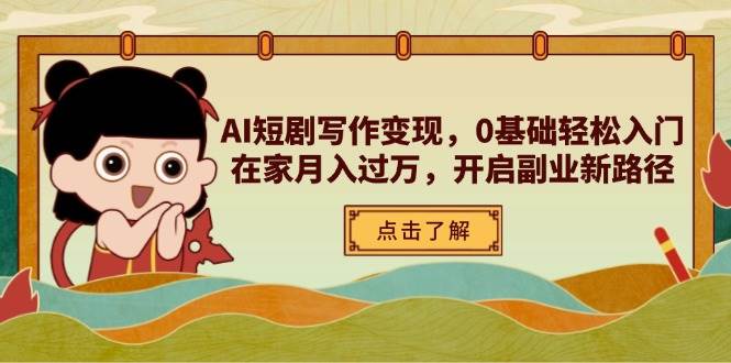 AI短剧写作变现，0基础轻松入门，在家月入过万，开启副业新路径网创项目-知识付费-在线课程-自媒体创业-网络副业-优利资源优利资源网