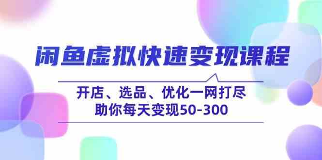 闲鱼虚拟快速变现课程，开店、选品、优化一网打尽，助你每天变现50-300网创项目-知识付费-在线课程-自媒体创业-网络副业-优利资源优利资源网