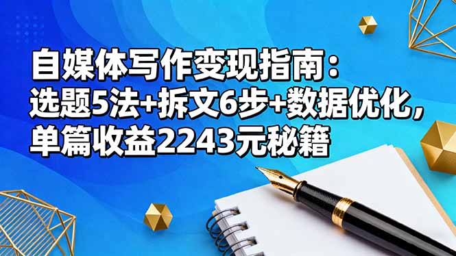 自媒体写作变现指南：选题5法+拆文6步+数据优化，单篇收益2243元秘籍网创项目-知识付费-在线课程-自媒体创业-网络副业-优利资源优利资源网