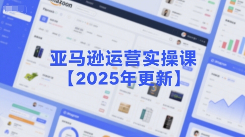 亚马逊运营实操课【2025年更新】主要内容包括亚马逊选品策略解析，选品重点方法、新品口诀必学等网创项目-知识付费-在线课程-自媒体创业-网络副业-优利资源优利资源网