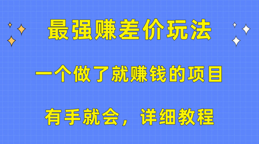 （10718期）一个做了就赚钱的项目，最强赚差价玩法，有手就会，详细教程网创项目-知识付费-在线课程-自媒体创业-网络副业-优利资源优利资源网