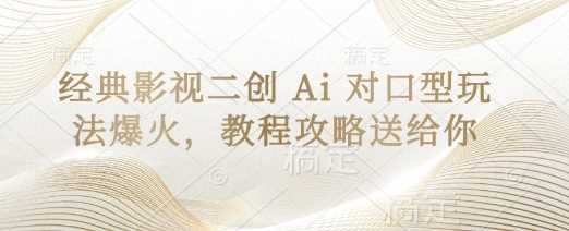 经典影视二创 Ai 对口型玩法爆火，教程攻略送给你网创项目-知识付费-在线课程-自媒体创业-网络副业-优利资源优利资源网