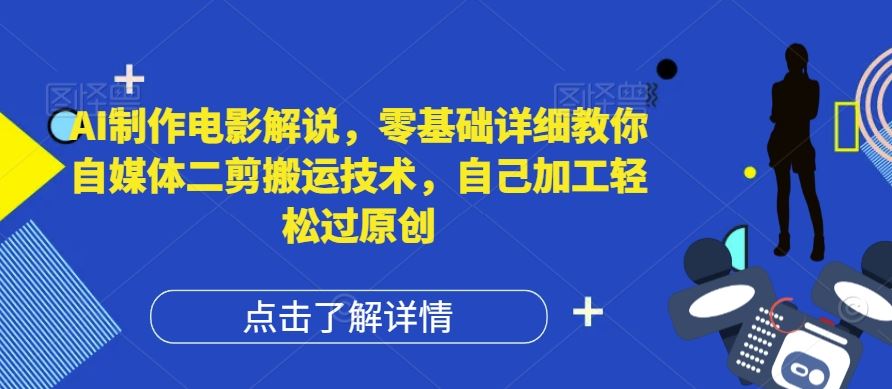 AI制作电影解说，零基础详细教你自媒体二剪搬运技术，自己加工轻松过原创【揭秘】网创项目-知识付费-在线课程-自媒体创业-网络副业-优利资源优利资源网