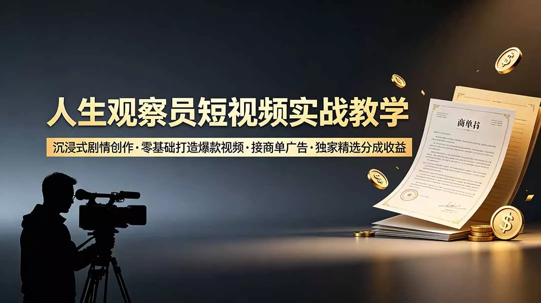 人生观察员短视频实战教学，沉浸式剧情创作，零基础打造爆款视频，接商单广告，独家精选分成收益网创项目-知识付费-在线课程-自媒体创业-网络副业-优利资源优利资源网