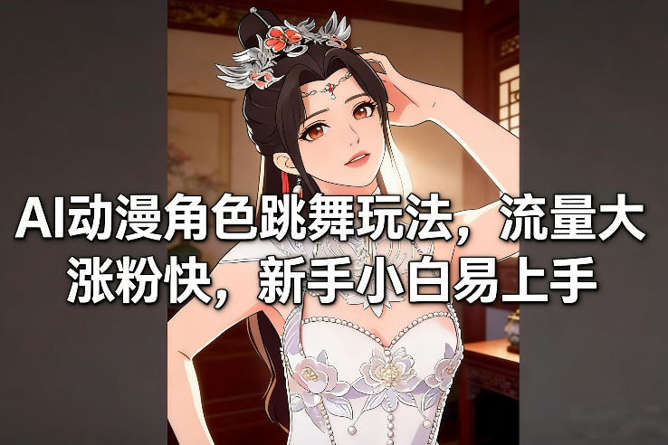 AI动漫角色跳舞玩法，流量大涨粉快，新手小白易上手网创项目-知识付费-在线课程-自媒体创业-网络副业-优利资源优利资源网