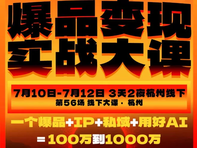 爆品变现实战大课，从爆品，到流量，到成交，一个爆品+IP+私域+用好AI=100W到1000W(7月10-12日)网创项目-知识付费-在线课程-自媒体创业-网络副业-优利资源优利资源网