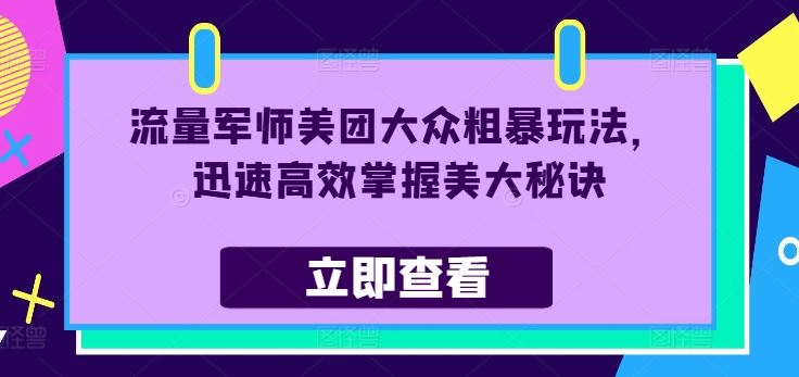 流量军师美团大众粗暴玩法，迅速高效掌握美大秘诀网创项目-知识付费-在线课程-自媒体创业-网络副业-优利资源优利资源网
