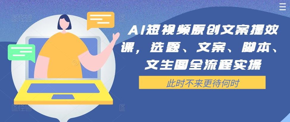 AI短视频原创文案提效课，选题、文案、脚本、文生图全流程实操网创项目-知识付费-在线课程-自媒体创业-网络副业-优利资源优利资源网