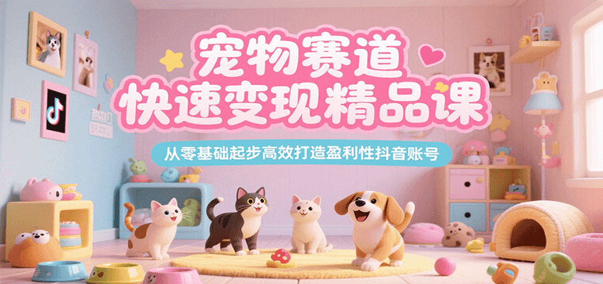 宠物赛道快速变现精品课，从零基础起步高效打造盈利性抖音账号网创项目-知识付费-在线课程-自媒体创业-网络副业-优利资源优利资源网