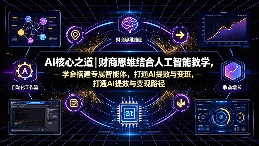 AI核心之道｜财商思维结合人工智能教学，学会搭建专属智能体，打通AI提效与变现路径网创项目-知识付费-在线课程-自媒体创业-网络副业-优利资源优利资源网
