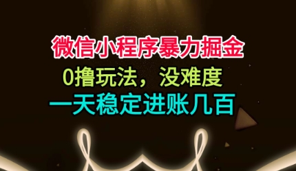 微信小程序暴力掘金，0撸玩法，没难度，一天稳定进账几张【揭秘】网创项目-知识付费-在线课程-自媒体创业-网络副业-优利资源优利资源网