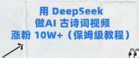 用Deepseek做AI古诗词视频涨粉10W+(保姆级教程)网创项目-知识付费-在线课程-自媒体创业-网络副业-优利资源优利资源网