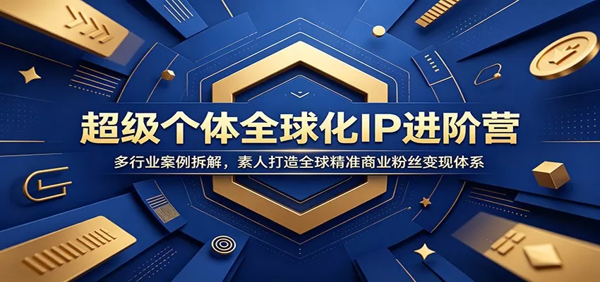 超级个体全球化IP进阶营：多行业案例拆解，素人打造全球精准商业粉丝变现体系网创项目-知识付费-在线课程-自媒体创业-网络副业-优利资源优利资源网