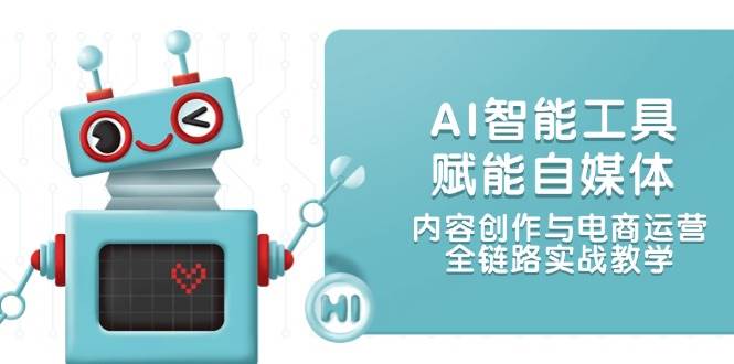 AI智能工具赋能自媒体，内容创作与电商运营，全链路实战教学网创项目-知识付费-在线课程-自媒体创业-网络副业-优利资源优利资源网