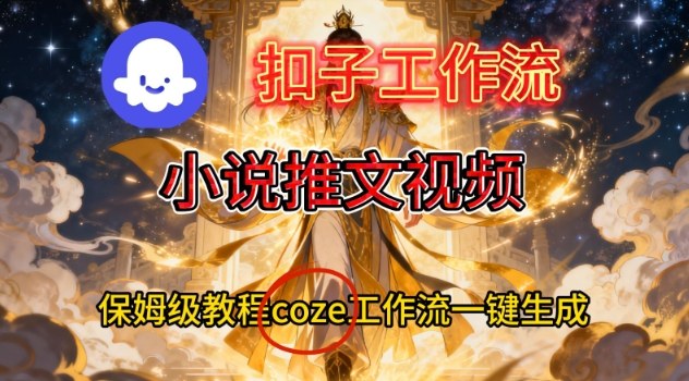 Coze扣子智能体工作流一键生成小说推文视频，保姆级搭建教学网创项目-知识付费-在线课程-自媒体创业-网络副业-优利资源优利资源网