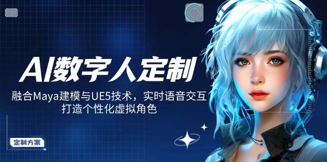 （14409期）AI数字人定制，融合Maya建模与UE5技术，实时语音交互，打造个性化虚拟角色网创项目-知识付费-在线课程-自媒体创业-网络副业-优利资源优利资源网