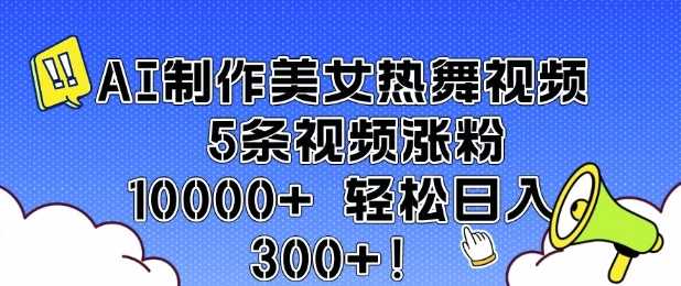 AI制作美女热舞视频 5条视频涨粉10000+ 轻松日入3张网创项目-知识付费-在线课程-自媒体创业-网络副业-优利资源优利资源网