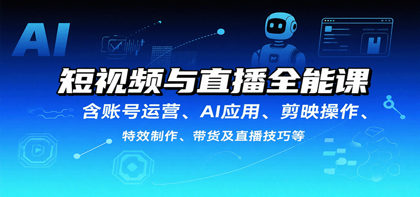 短视频与直播全能课，含账号运营、AI应用、剪映操作、特效制作、带货及直播技巧等网创项目-知识付费-在线课程-自媒体创业-网络副业-优利资源优利资源网