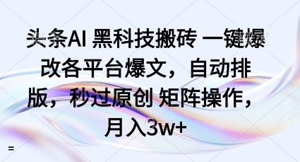 头条AI黑科技搬砖项目一键爆改各平台爆文，自动排版，秒过原创矩阵操作，月入3w+【揭秘】网创项目-知识付费-在线课程-自媒体创业-网络副业-优利资源优利资源网