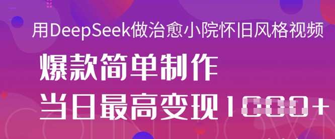 用DeepSeek做治愈小院怀旧风格视频，爆款轻松制作，当日最高变现1k网创项目-知识付费-在线课程-自媒体创业-网络副业-优利资源优利资源网