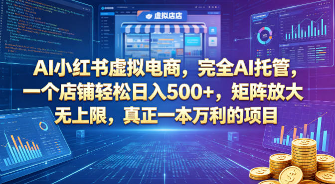 AI小红书虚拟电商，完全AI托管，一个店铺轻松日入500+，矩阵放大无上限，真正一本万利的项目【揭秘】网创项目-知识付费-在线课程-自媒体创业-网络副业-优利资源优利资源网