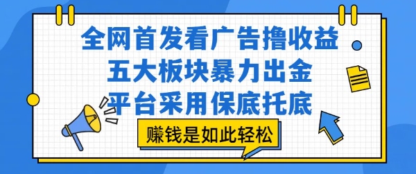 全网首发看广告撸收益，五大板块暴力出金，平台采用保底托底，挣钱是如此轻松作【揭秘】网创项目-知识付费-在线课程-自媒体创业-网络副业-优利资源优利资源网