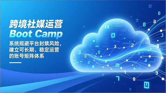 跨境社媒运营Boot Camp：系统规避平台封禁风险，建立可长期、稳定运营的账号矩阵体系网创项目-知识付费-在线课程-自媒体创业-网络副业-优利资源优利资源网