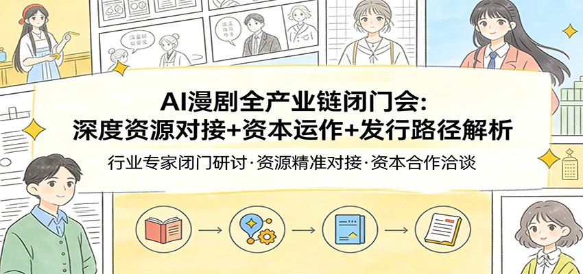 AI漫剧全产业链闭门会：深度资源对接+资本运作+发行路径解析网创项目-知识付费-在线课程-自媒体创业-网络副业-优利资源优利资源网