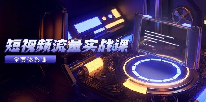 （14937期）短视频流量实战课，从平台选择到内容变现，爆款公式与投放技巧网创项目-知识付费-在线课程-自媒体创业-网络副业-优利资源优利资源网