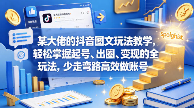 某大佬的抖音图文玩法教学，轻松掌握起号、出圈、变现的全套玩法，少走弯路高效做账号网创项目-知识付费-在线课程-自媒体创业-网络副业-优利资源优利资源网