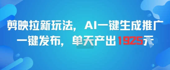 剪映拉新玩法，AI一键生成推广，一键发布，单天最高产出1925网创项目-知识付费-在线课程-自媒体创业-网络副业-优利资源优利资源网