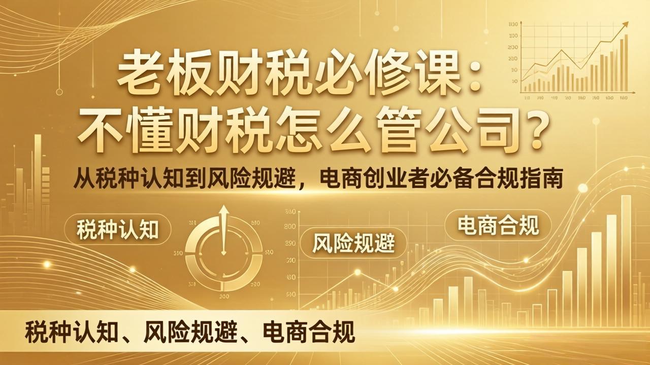 老板财税必修课：不懂财税怎么管公司？从税种认知到风险规避，电商创业者必备合规指南网创项目-知识付费-在线课程-自媒体创业-网络副业-优利资源优利资源网