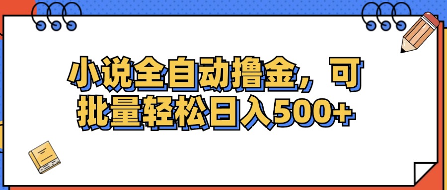 （12244期）小说全自动撸金，可批量日入500+网创项目-知识付费-在线课程-自媒体创业-网络副业-优利资源优利资源网