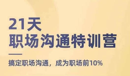 21天职场沟通特训营，搞定职场沟通，成为职场前10%网创项目-知识付费-在线课程-自媒体创业-网络副业-优利资源优利资源网