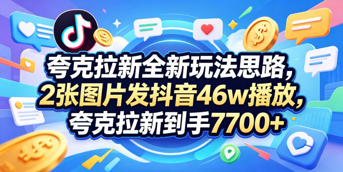 夸克拉新全新玩法思路，2张图片发抖音46w播放，夸克拉新到手7700+，3385字完整教程附上【付费文章】网创项目-知识付费-在线课程-自媒体创业-网络副业-优利资源优利资源网