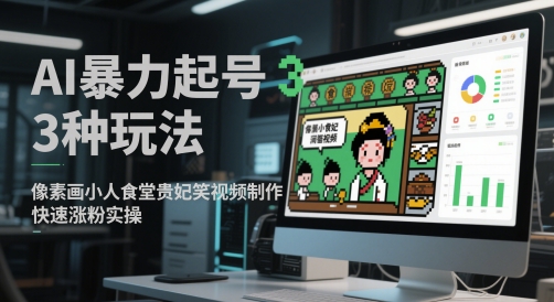 AI暴力起号3种玩法，像素画小人食堂贵妃搞笑视频制作，快速涨粉实操网创项目-知识付费-在线课程-自媒体创业-网络副业-优利资源优利资源网
