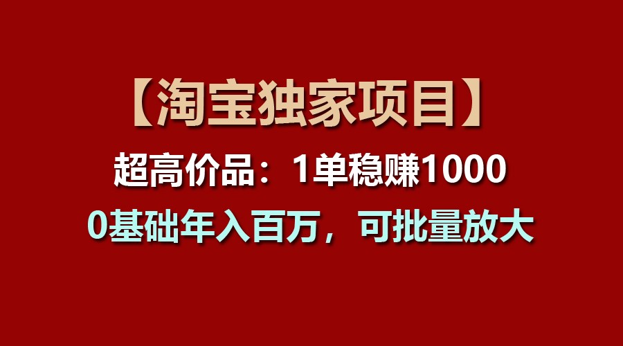 【淘宝独家项目】超高价品：1单稳赚1000多，0基础年入百万，可批量放大网创项目-知识付费-在线课程-自媒体创业-网络副业-优利资源优利资源网