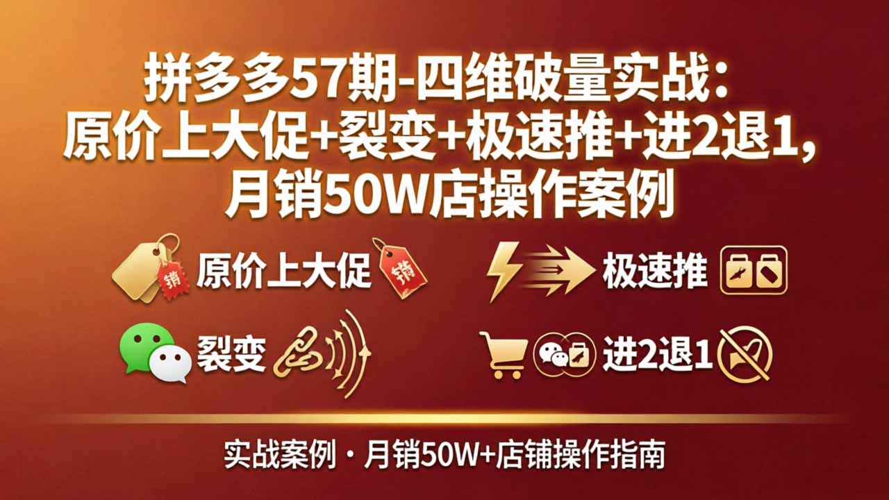 拼多多57期-四维破量实战：原价上大促+裂变+极速推+进2退1，月销50W店操作案例网创项目-知识付费-在线课程-自媒体创业-网络副业-优利资源优利资源网