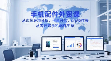 手机配件外贸课，从市场环境分析，平台开店，erp操作等，从零开始手机配件生意网创项目-知识付费-在线课程-自媒体创业-网络副业-优利资源优利资源网