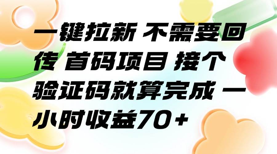 （15588期）一键拉新 不需要回传 首码项目 接个验证码就算完成 一小时收益70+网创项目-知识付费-在线课程-自媒体创业-网络副业-优利资源优利资源网