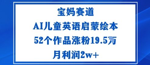 宝妈赛道：AI儿童英语启蒙绘本52个作品涨粉19.5W月利润2w+网创项目-知识付费-在线课程-自媒体创业-网络副业-优利资源优利资源网